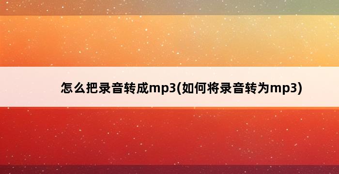 怎么把录音转成mp3(如何将录音转为mp3) 