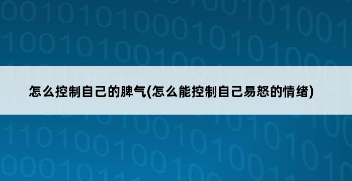 怎么控制自己的脾气(怎么能控制自己易怒的情绪) 