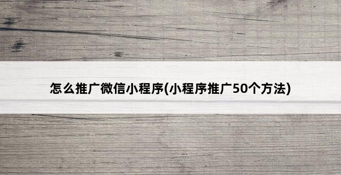 怎么推广微信小程序(小程序推广50个方法) 