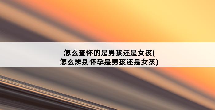 怎么查怀的是男孩还是女孩(怎么辨别怀孕是男孩还是女孩) 