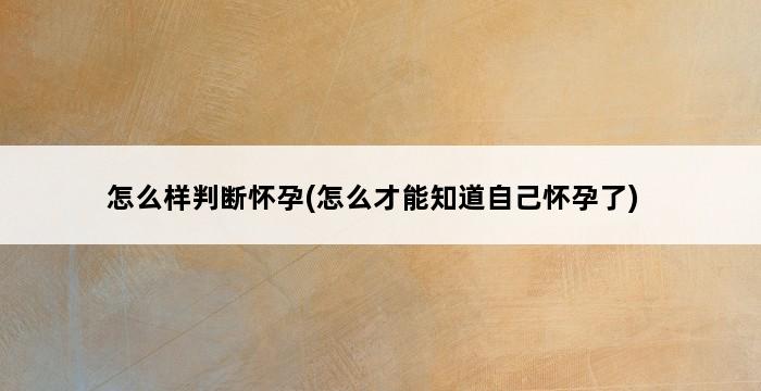 怎么样判断怀孕(怎么才能知道自己怀孕了) 