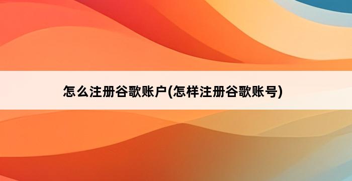 怎么注册谷歌账户(怎样注册谷歌账号) 