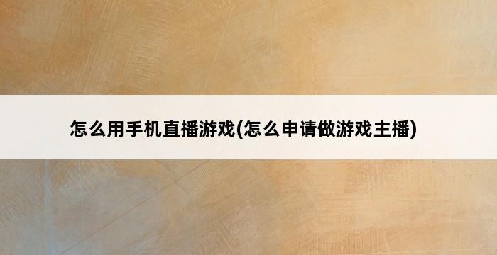 怎么用手机直播游戏(怎么申请做游戏主播) 