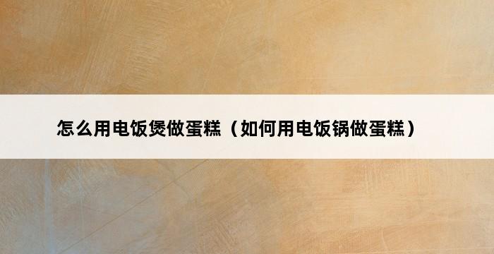 怎么用电饭煲做蛋糕（如何用电饭锅做蛋糕） 