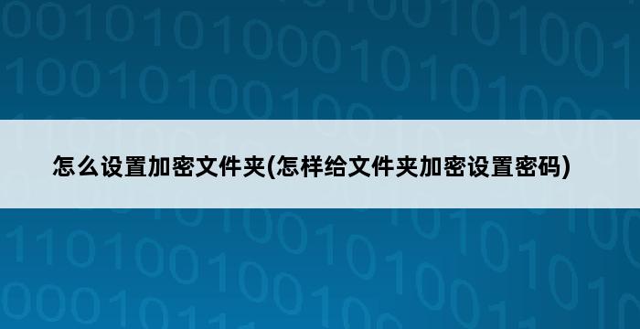 怎么设置加密文件夹(怎样给文件夹加密设置密码) 