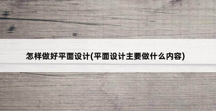 怎样做好平面设计(平面设计主要做什么内容) 