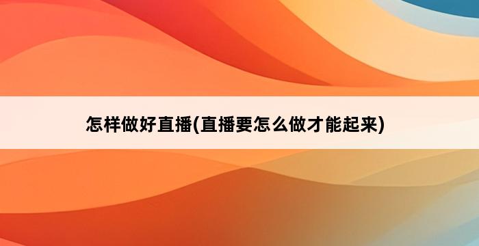 怎样做好直播(直播要怎么做才能起来) 