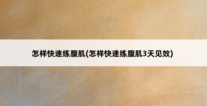 怎样快速练腹肌(怎样快速练腹肌3天见效) 