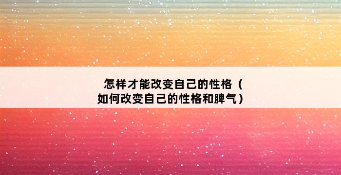 怎样才能改变自己的性格（如何改变自己的性格和脾气） 