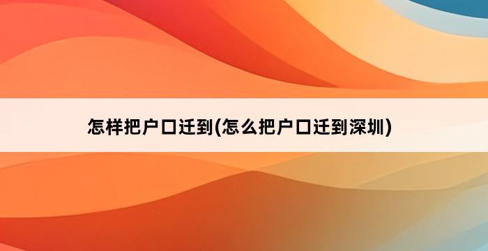 怎样把户口迁到(怎么把户口迁到深圳) 