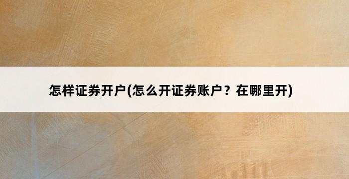 怎样证券开户(怎么开证券账户？在哪里开) 