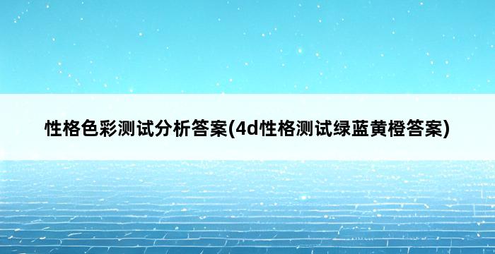 性格色彩测试分析答案(4d性格测试绿蓝黄橙答案) 