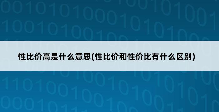 性比价高是什么意思(性比价和性价比有什么区别) 