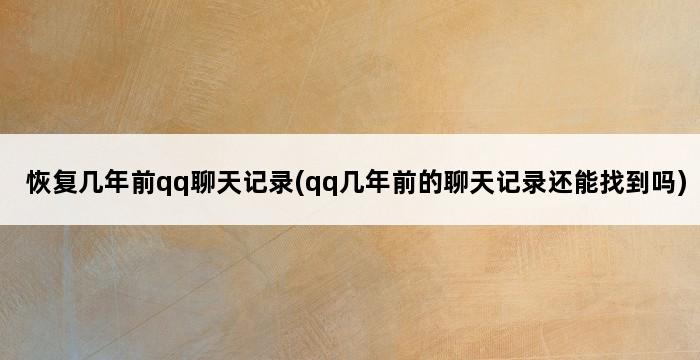 恢复几年前qq聊天记录(qq几年前的聊天记录还能找到吗) 