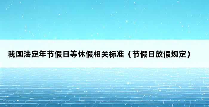 我国法定年节假日等休假相关标准（节假日放假规定） 