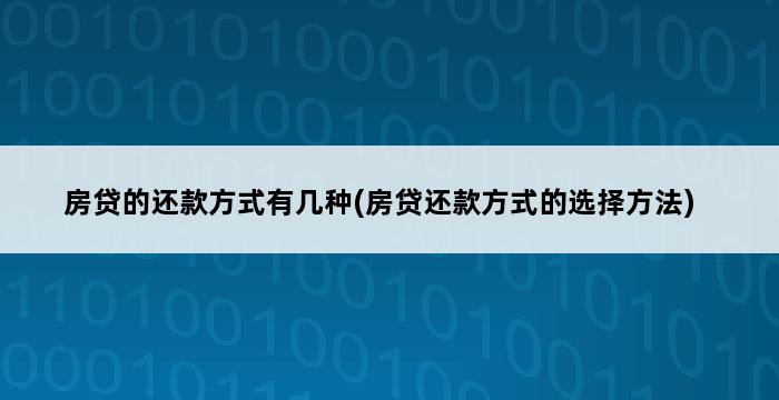 房贷的还款方式有几种(房贷还款方式的选择方法) 