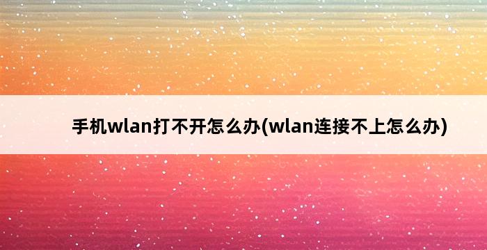 手机wlan打不开怎么办(wlan连接不上怎么办) 