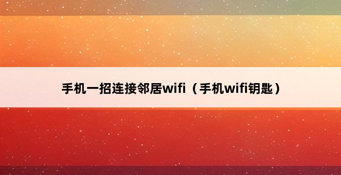 手机一招连接邻居wifi（手机wifi钥匙） 