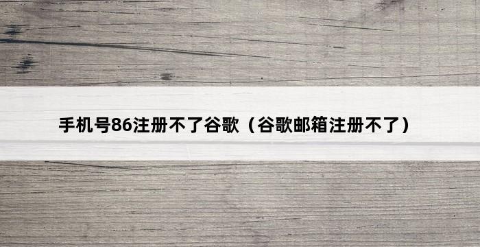 手机号86注册不了谷歌（谷歌邮箱注册不了） 