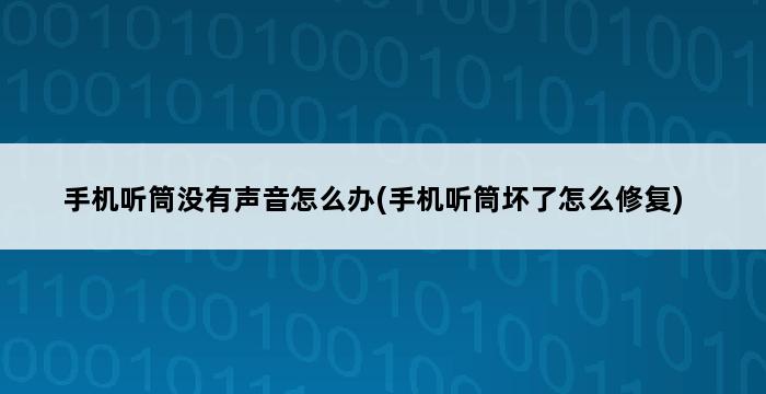 手机听筒没有声音怎么办(手机听筒坏了怎么修复) 