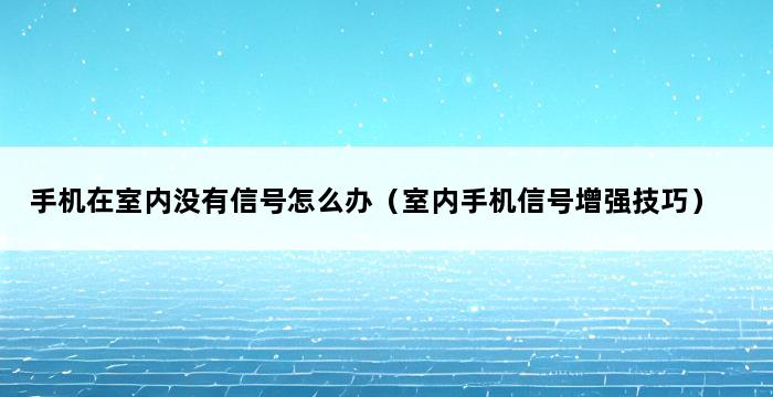 手机在室内没有信号怎么办（室内手机信号增强技巧） 