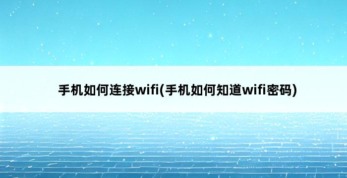 手机如何连接wifi(手机如何知道wifi密码) 