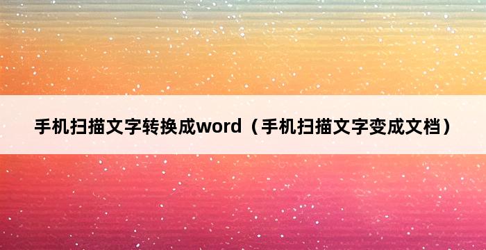 手机扫描文字转换成word（手机扫描文字变成文档） 