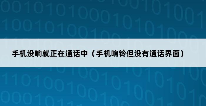 手机没响就正在通话中（手机响铃但没有通话界面） 