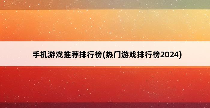 手机游戏推荐排行榜(热门游戏排行榜2024) 