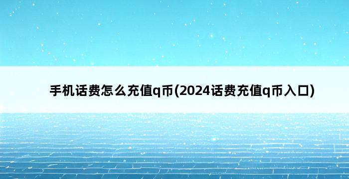 手机话费怎么充值q币(2024话费充值q币入口) 