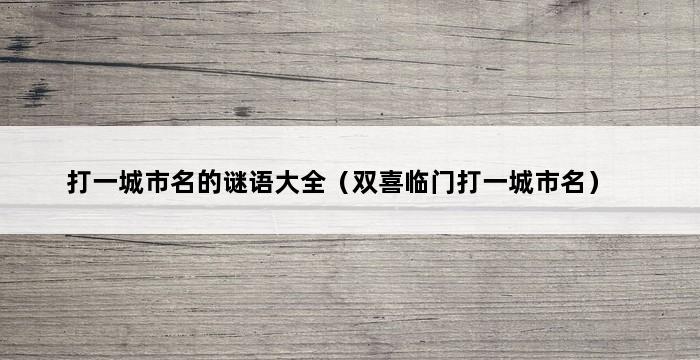 打一城市名的谜语大全（双喜临门打一城市名） 