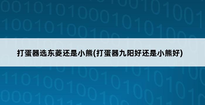 打蛋器选东菱还是小熊(打蛋器九阳好还是小熊好) 