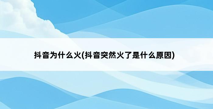 抖音为什么火(抖音突然火了是什么原因) 