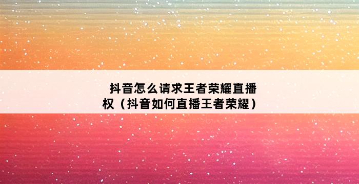 抖音怎么请求王者荣耀直播权（抖音如何直播王者荣耀） 