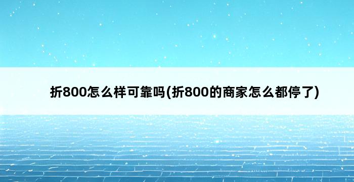 折800怎么样可靠吗(折800的商家怎么都停了) 