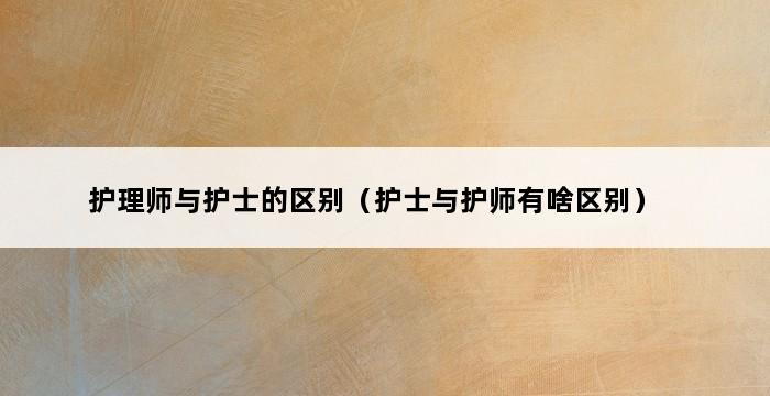 护理师与护士的区别（护士与护师有啥区别） 