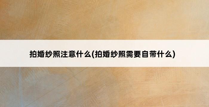 拍婚纱照注意什么(拍婚纱照需要自带什么) 