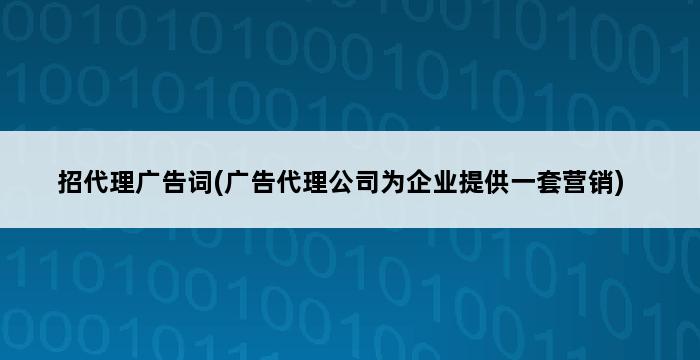 招代理广告词(广告代理公司为企业提供一套营销) 