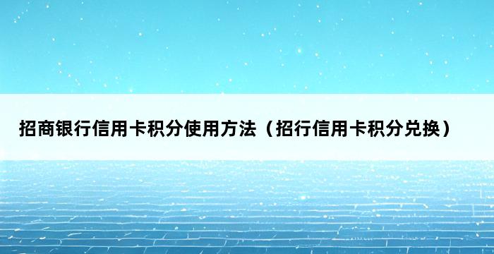 招商银行信用卡积分使用方法（招行信用卡积分兑换） 