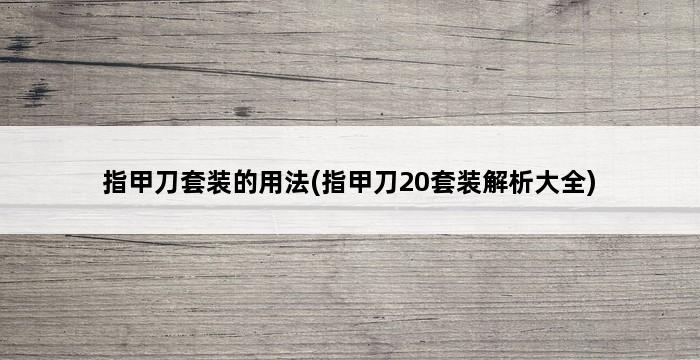 指甲刀套装的用法(指甲刀20套装解析大全) 