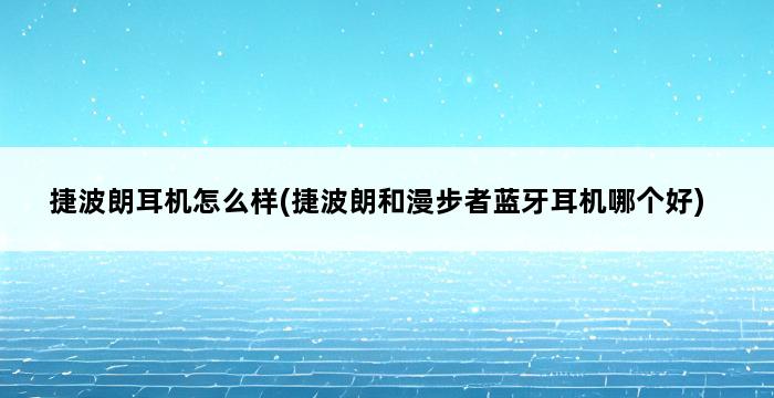 捷波朗耳机怎么样(捷波朗和漫步者蓝牙耳机哪个好) 