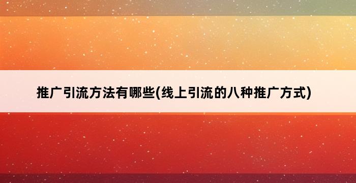 推广引流方法有哪些(线上引流的八种推广方式) 