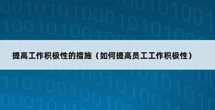 提高工作积极性的措施（如何提高员工工作积极性） 