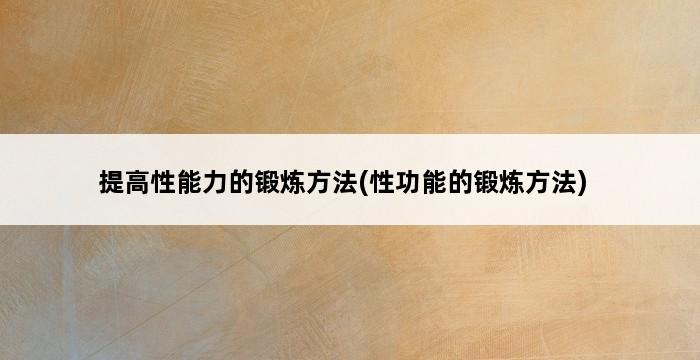 提高性能力的锻炼方法(性功能的锻炼方法) 