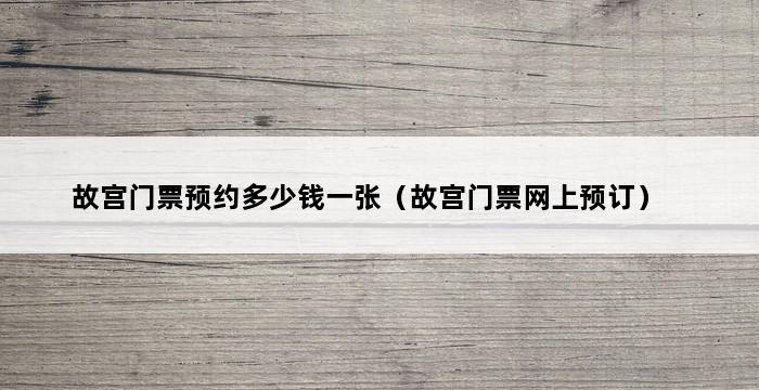 故宫门票预约多少钱一张（故宫门票网上预订） 