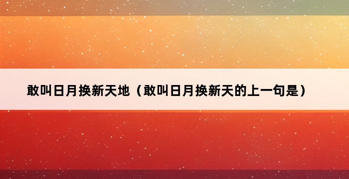 敢叫日月换新天地（敢叫日月换新天的上一句是） 