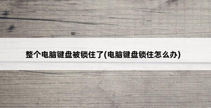 整个电脑键盘被锁住了(电脑键盘锁住怎么办) 