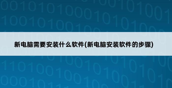 新电脑需要安装什么软件(新电脑安装软件的步骤) 