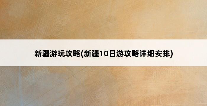 新疆游玩攻略(新疆10日游攻略详细安排) 