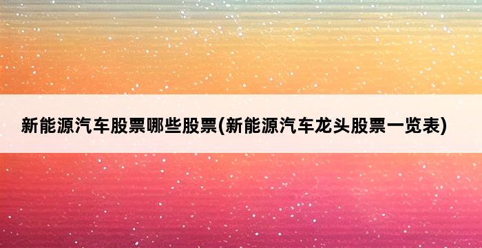 新能源汽车股票哪些股票(新能源汽车龙头股票一览表) 